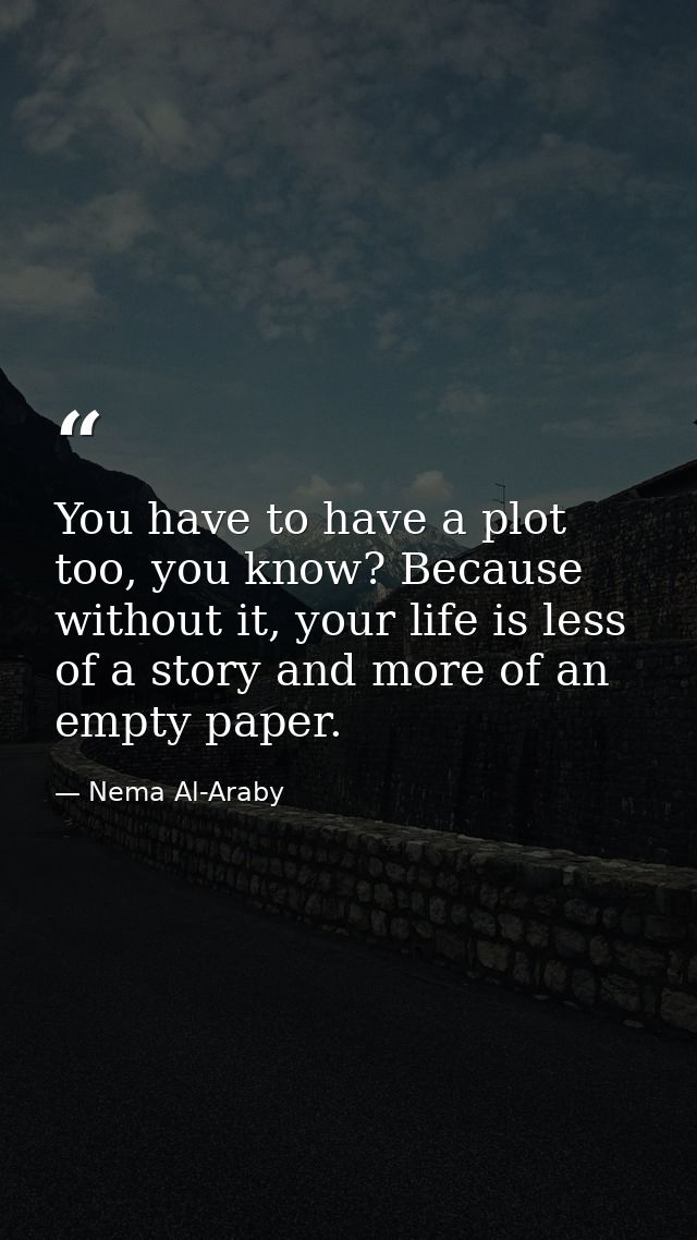 You have to have a plot too, you know? Because without it, your life is less of a story and more of an empty paper. — Nema Al-Araby