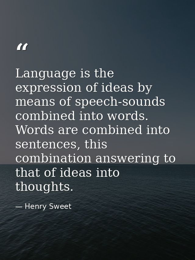 Language is the expression of ideas by means of speech-sounds combined into words. Words are combined into sentences, th — Henry Sweet