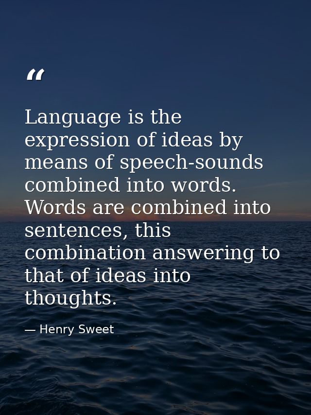Language is the expression of ideas by means of speech-sounds combined into words. Words are combined into sentences, th — Henry Sweet
