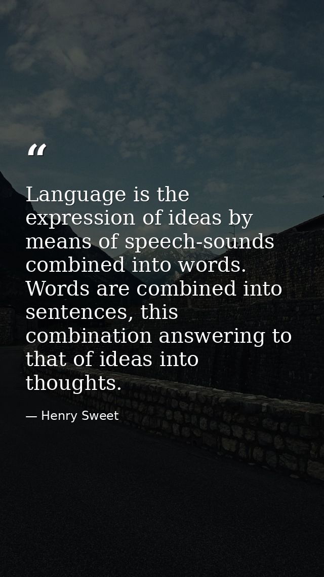 Language is the expression of ideas by means of speech-sounds combined into words. Words are combined into sentences, th — Henry Sweet