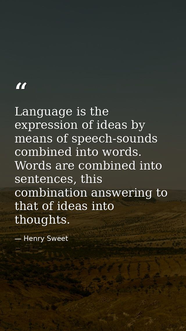 Language is the expression of ideas by means of speech-sounds combined into words. Words are combined into sentences, th — Henry Sweet
