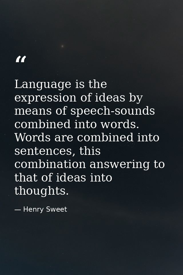 Language is the expression of ideas by means of speech-sounds combined into words. Words are combined into sentences, th — Henry Sweet