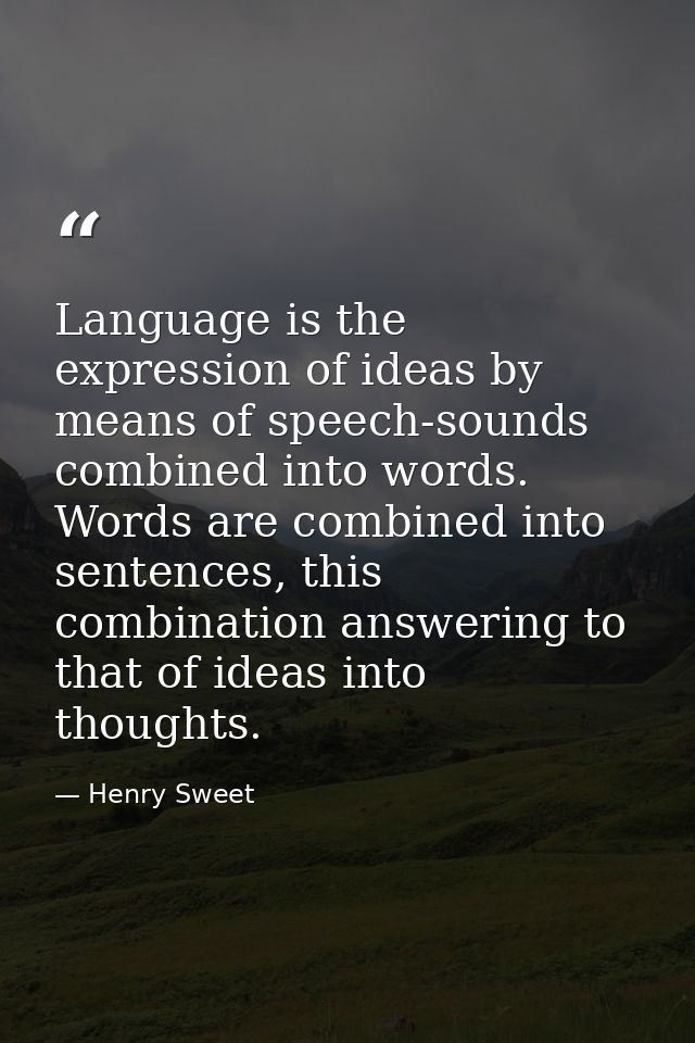 Language is the expression of ideas by means of speech-sounds combined into words. Words are combined into sentences, th — Henry Sweet