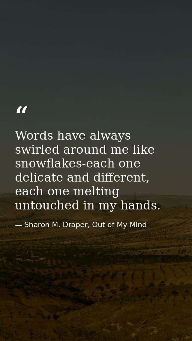 Words have always swirled around me like snowflakes-each one delicate and different, each one melting untouched in my ha — Sharon M. Draper, Out of My Mind