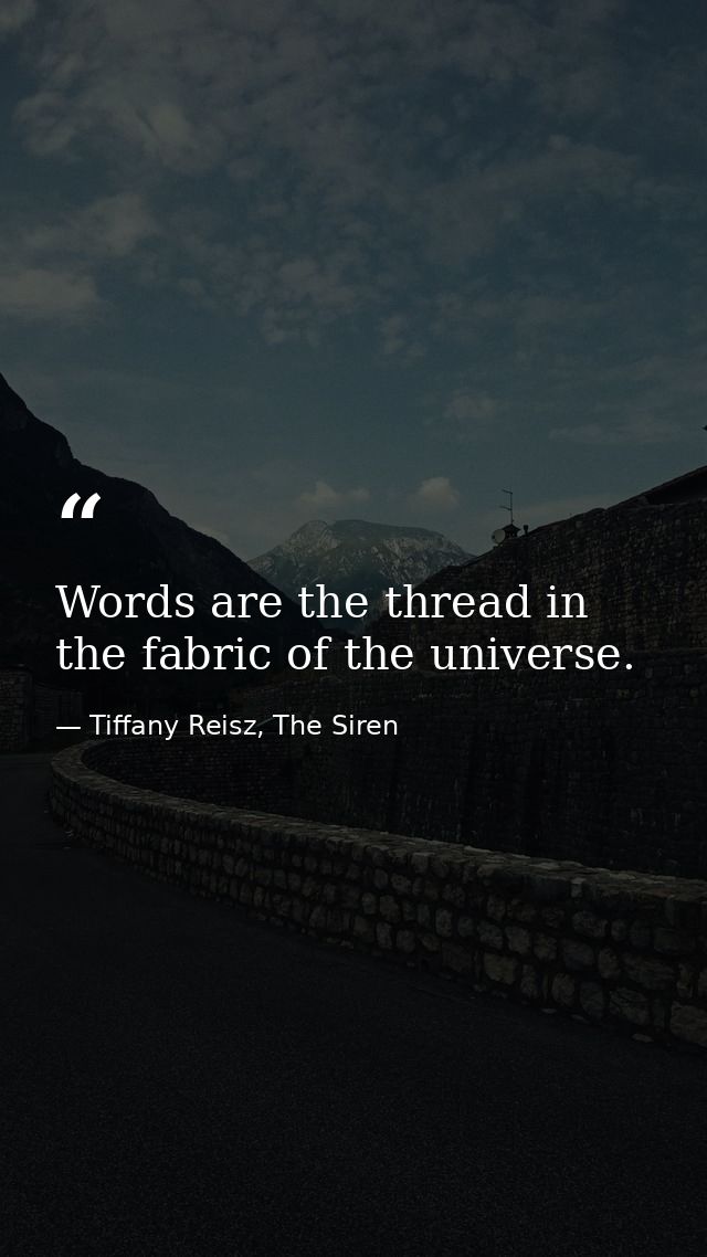 Words are the thread in the fabric of the universe. — Tiffany Reisz, The Siren