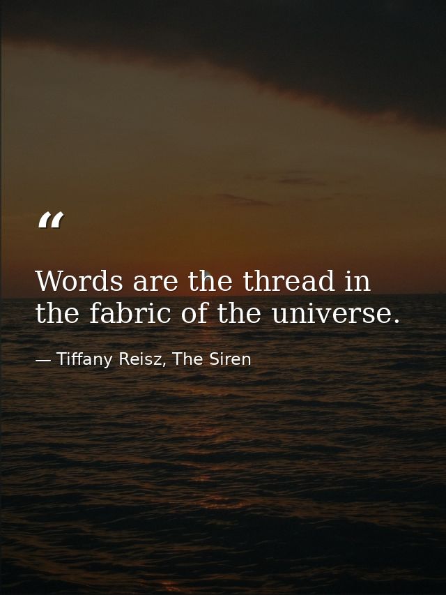Words are the thread in the fabric of the universe. — Tiffany Reisz, The Siren