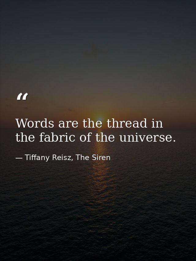 Words are the thread in the fabric of the universe. — Tiffany Reisz, The Siren