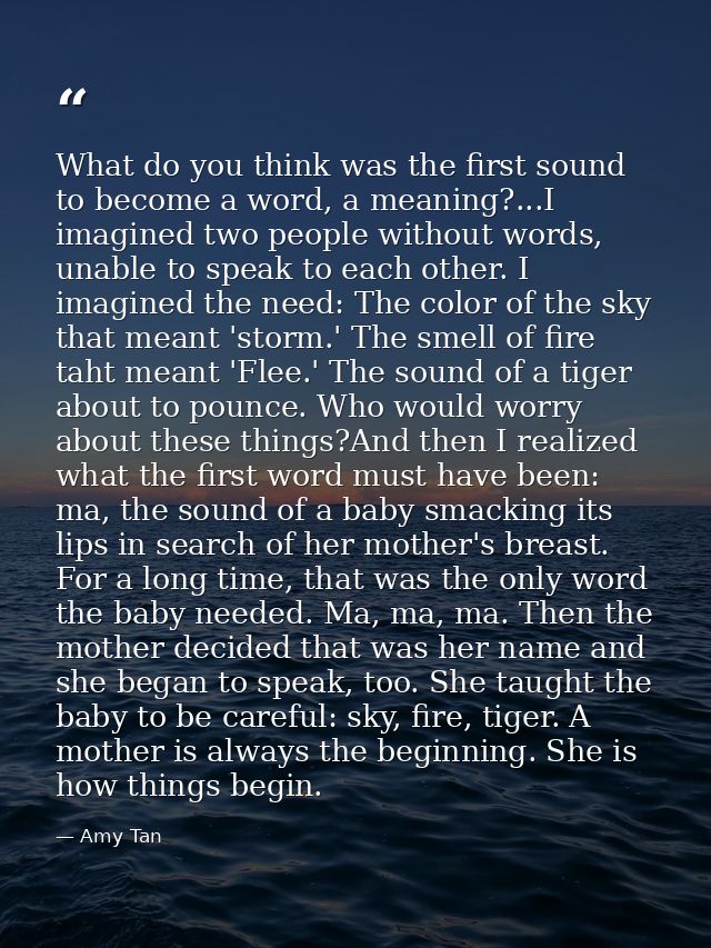 What do you think was the first sound to become a word, a meaning?...I imagined two people without words, unable to spea — Amy Tan
