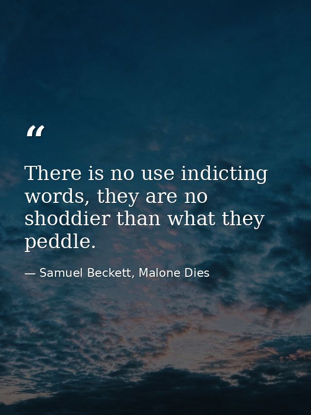 There is no use indicting words, they are no shoddier than what they peddle. — Samuel Beckett, Malone Dies