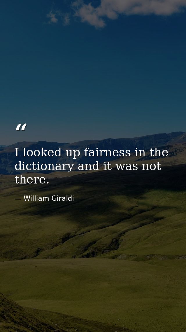 I looked up fairness in the dictionary and it was not there. — William Giraldi