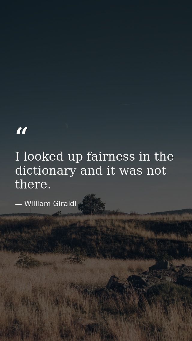 I looked up fairness in the dictionary and it was not there. — William Giraldi