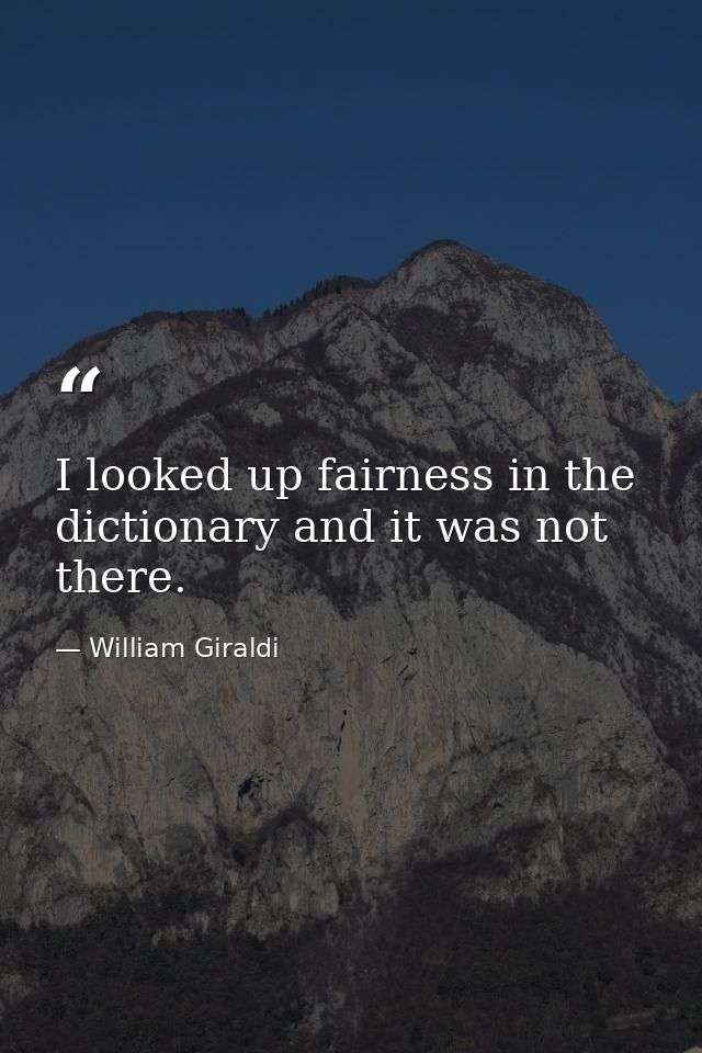 I looked up fairness in the dictionary and it was not there. — William Giraldi