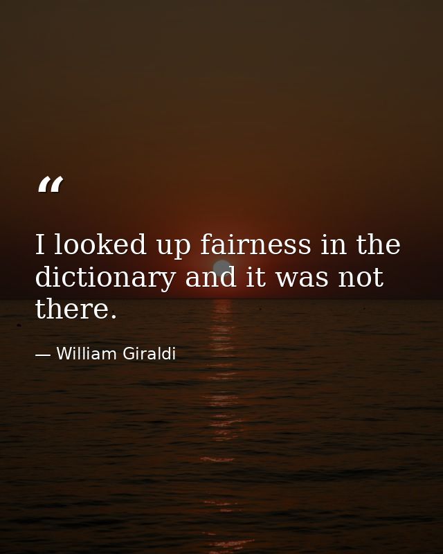 I looked up fairness in the dictionary and it was not there. — William Giraldi
