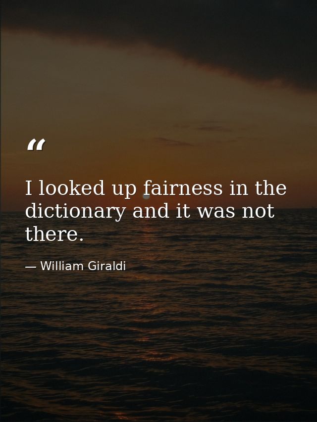 I looked up fairness in the dictionary and it was not there. — William Giraldi