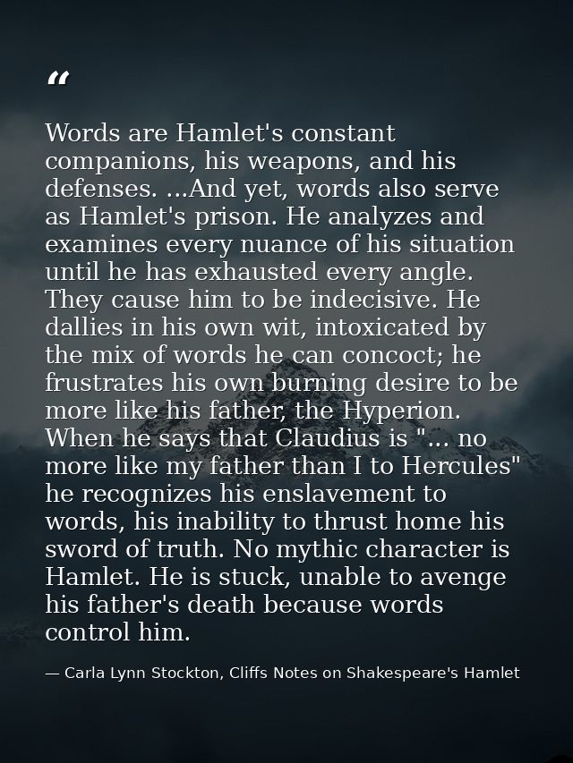 Words are Hamlet's constant companions, his weapons, and his defenses. ...And yet, words also serve as Hamlet's prison.  — Carla Lynn Stockton, Cliffs Notes on Shakespeare's Hamlet