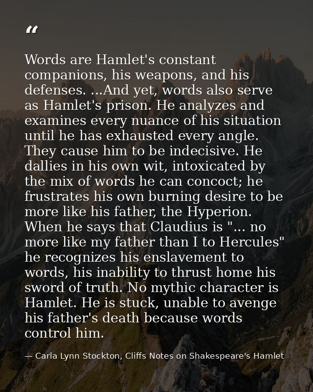 Words are Hamlet's constant companions, his weapons, and his defenses. ...And yet, words also serve as Hamlet's prison.  — Carla Lynn Stockton, Cliffs Notes on Shakespeare's Hamlet