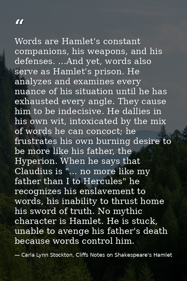 Words are Hamlet's constant companions, his weapons, and his defenses. ...And yet, words also serve as Hamlet's prison.  — Carla Lynn Stockton, Cliffs Notes on Shakespeare's Hamlet