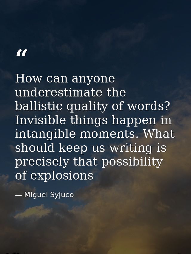 How can anyone underestimate the ballistic quality of words? Invisible things happen in intangible moments. What should  — Miguel Syjuco