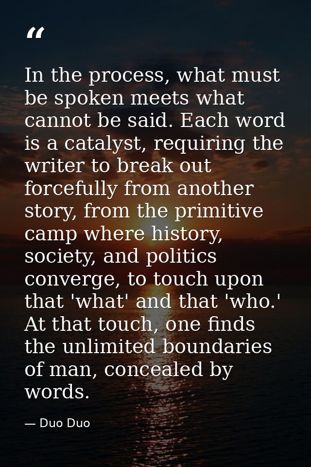 In the process, what must be spoken meets what cannot be said. Each word is a catalyst, requiring the writer to break ou — Duo Duo