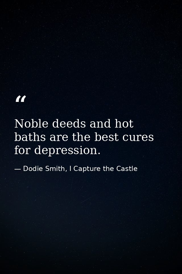 Noble deeds and hot baths are the best cures for depression. — Dodie Smith, I Capture the Castle