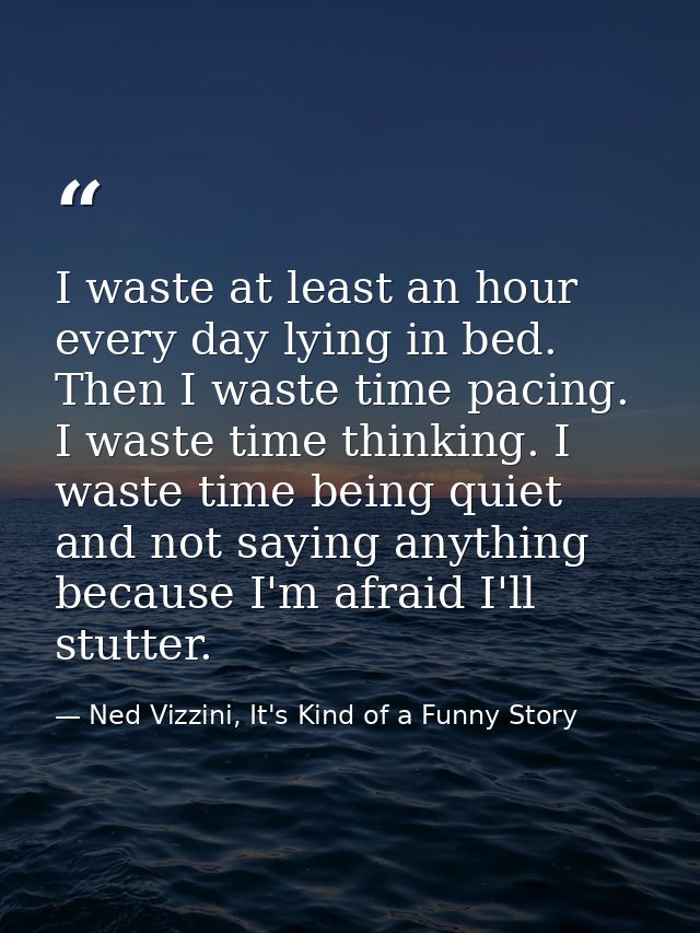 I waste at least an hour every day lying in bed. Then I waste time pacing. I waste time thinking. I waste time being qui — Ned Vizzini, It's Kind of a Funny Story