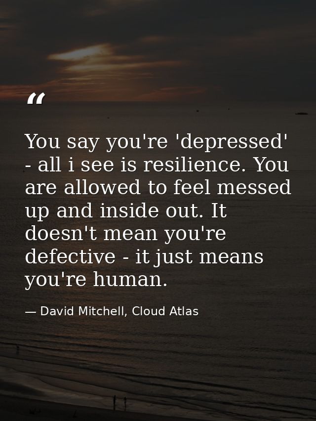 You say you're 'depressed' - all i see is resilience. You are allowed to feel messed up and inside out. It doesn't mean  — David Mitchell, Cloud Atlas