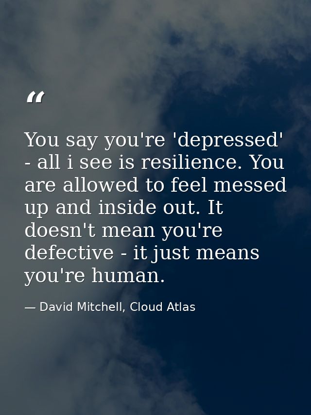 You say you're 'depressed' - all i see is resilience. You are allowed to feel messed up and inside out. It doesn't mean  — David Mitchell, Cloud Atlas