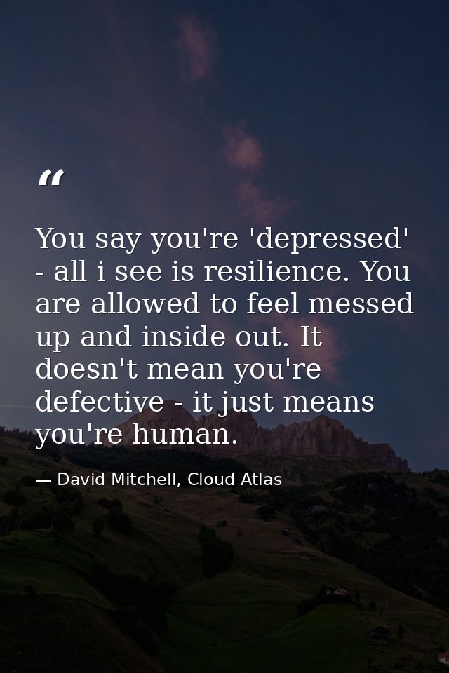 You say you're 'depressed' - all i see is resilience. You are allowed to feel messed up and inside out. It doesn't mean  — David Mitchell, Cloud Atlas