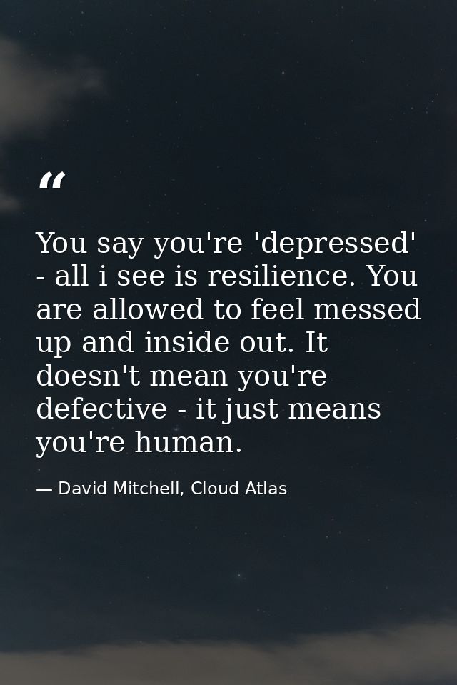 You say you're 'depressed' - all i see is resilience. You are allowed to feel messed up and inside out. It doesn't mean  — David Mitchell, Cloud Atlas