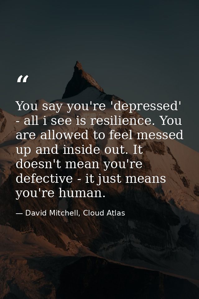 You say you're 'depressed' - all i see is resilience. You are allowed to feel messed up and inside out. It doesn't mean  — David Mitchell, Cloud Atlas