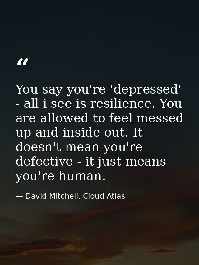 You say you're 'depressed' - all i see is resilience. You are allowed to feel messed up and inside out. It doesn't mean  — David Mitchell, Cloud Atlas