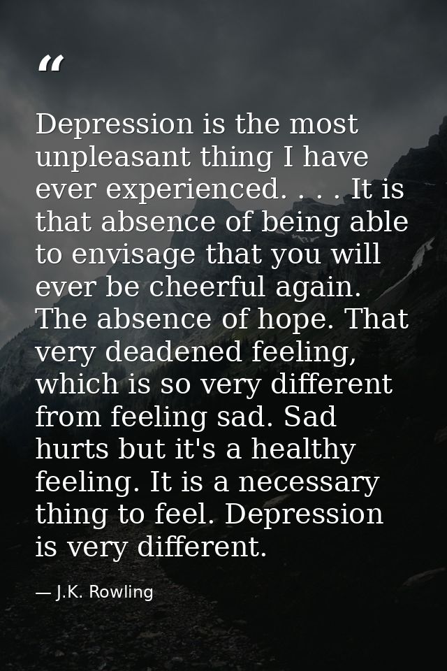 Depression is the most unpleasant thing I have ever experienced. . . . It is that absence of being able to envisage that — J.K. Rowling