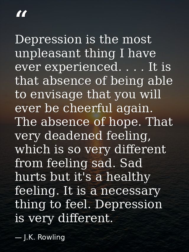 Depression is the most unpleasant thing I have ever experienced. . . . It is that absence of being able to envisage that — J.K. Rowling