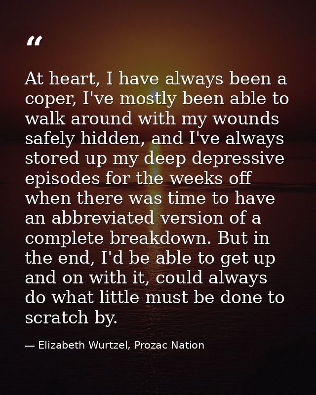 At heart, I have always been a coper, I've mostly been able to walk around with my wounds safely hidden, and I've always — Elizabeth Wurtzel, Prozac Nation