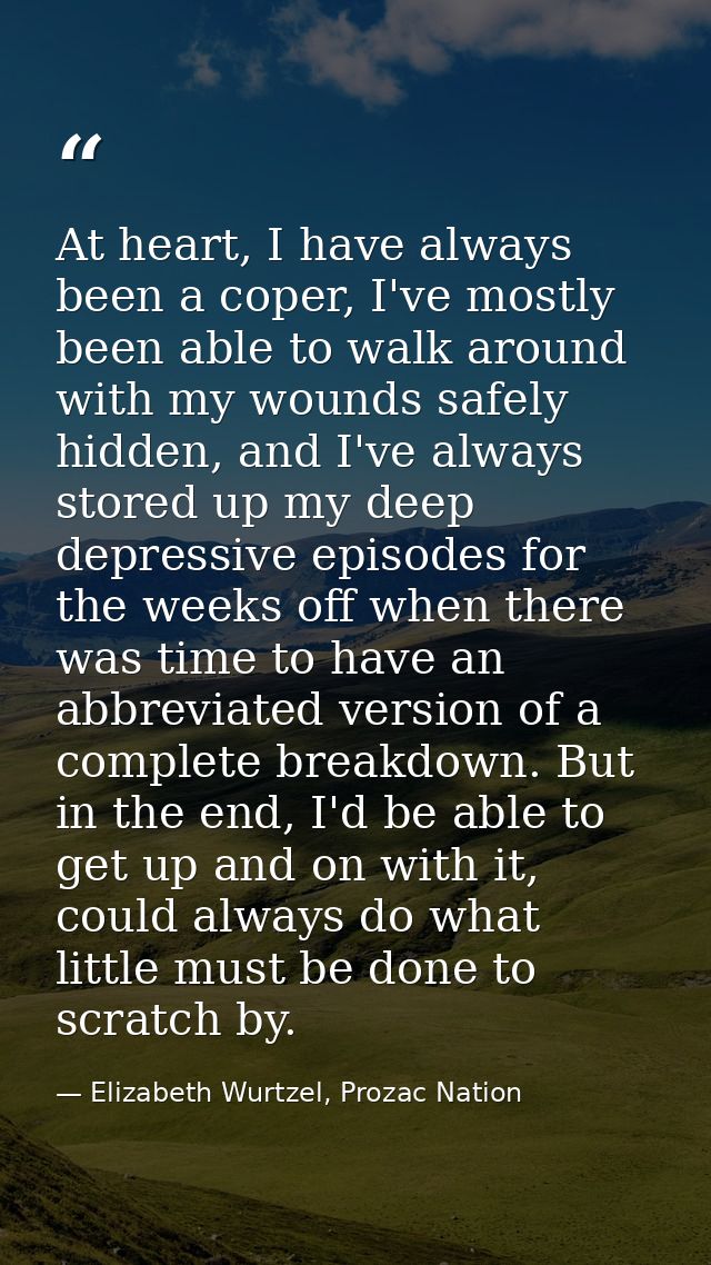 At heart, I have always been a coper, I've mostly been able to walk around with my wounds safely hidden, and I've always — Elizabeth Wurtzel, Prozac Nation