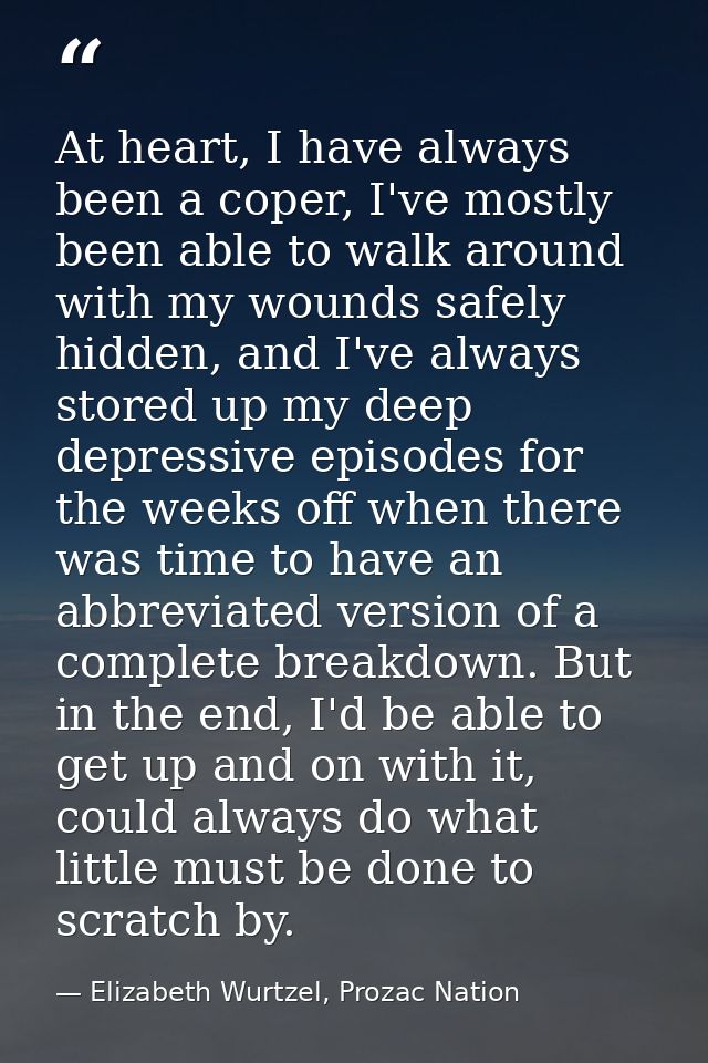 At heart, I have always been a coper, I've mostly been able to walk around with my wounds safely hidden, and I've always — Elizabeth Wurtzel, Prozac Nation