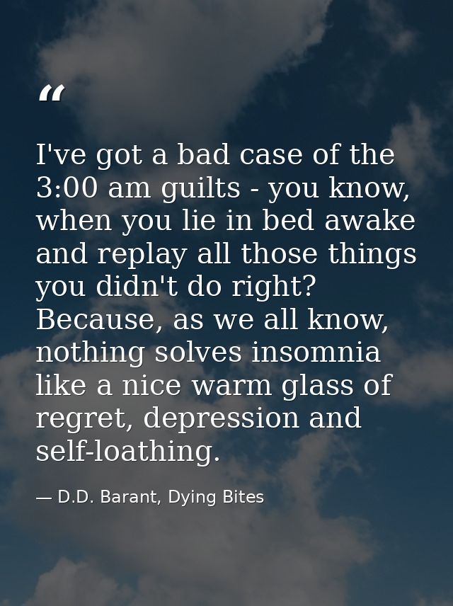 I've got a bad case of the 3:00 am guilts - you know, when you lie in bed awake and replay all those things you didn't d — D.D. Barant, Dying Bites