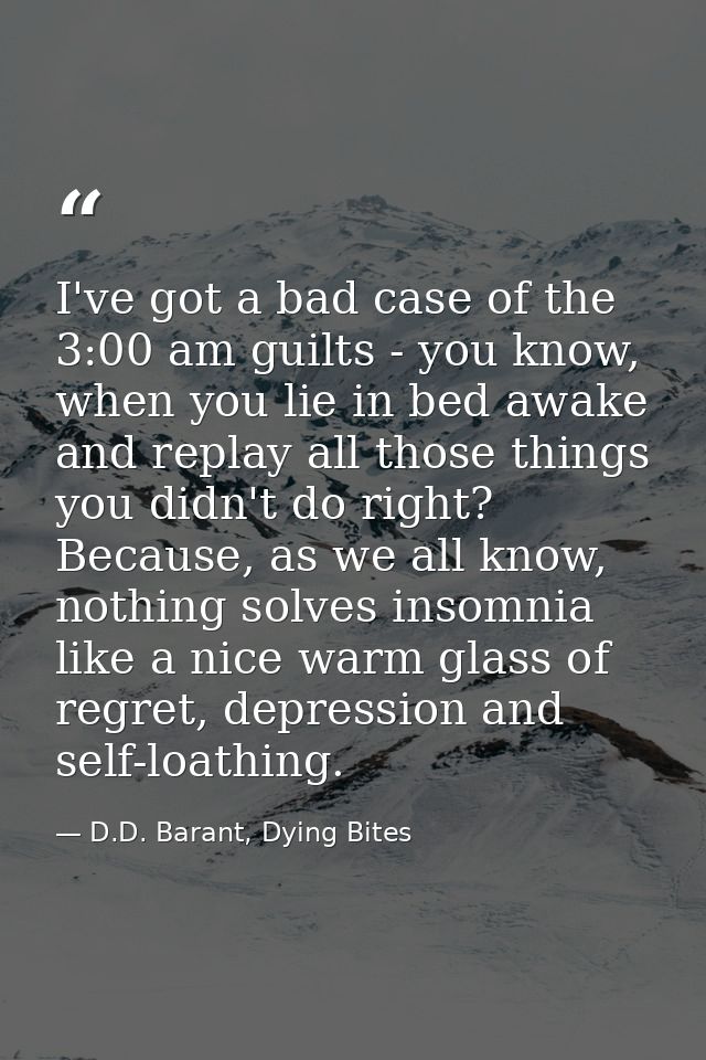 I've got a bad case of the 3:00 am guilts - you know, when you lie in bed awake and replay all those things you didn't d — D.D. Barant, Dying Bites