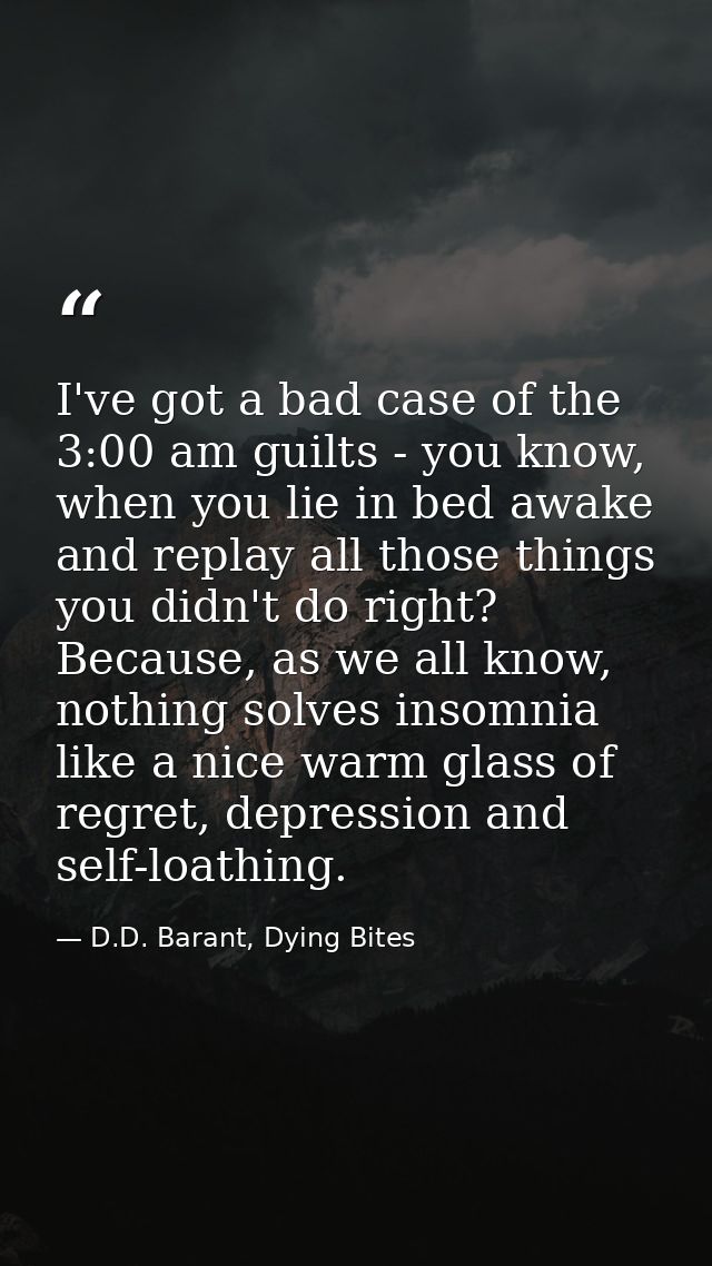 I've got a bad case of the 3:00 am guilts - you know, when you lie in bed awake and replay all those things you didn't d — D.D. Barant, Dying Bites