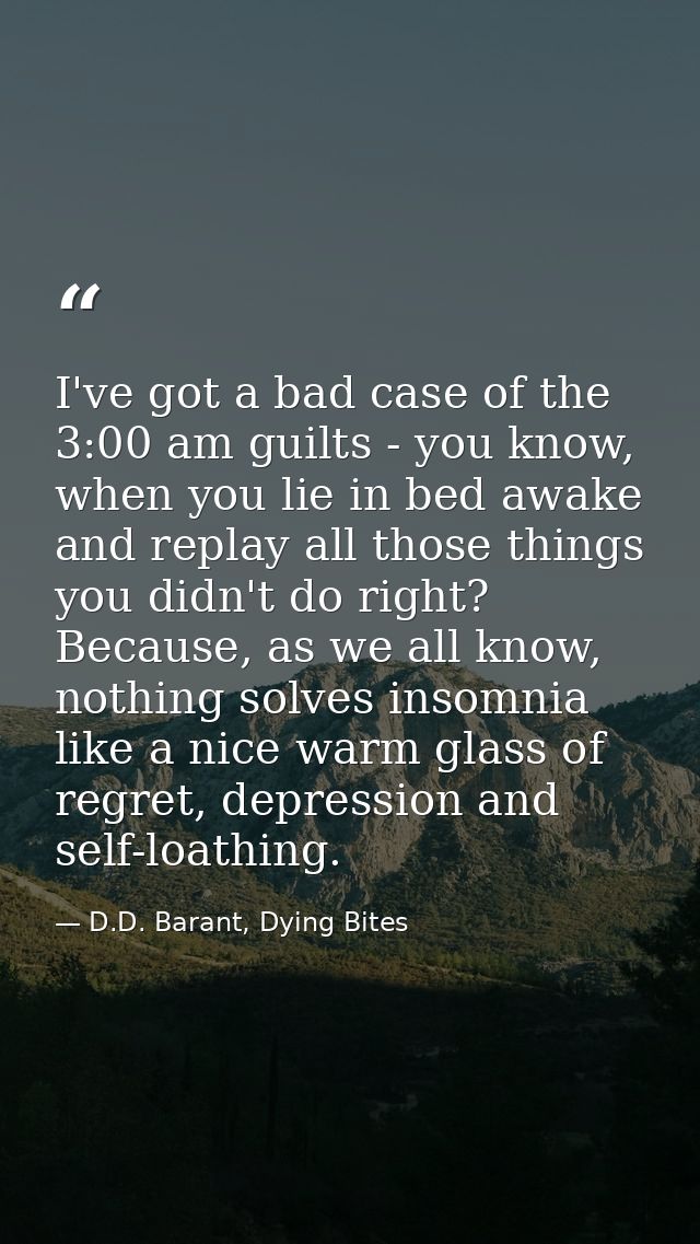I've got a bad case of the 3:00 am guilts - you know, when you lie in bed awake and replay all those things you didn't d — D.D. Barant, Dying Bites