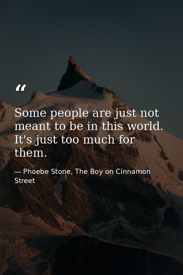 Some people are just not meant to be in this world. It's just too much for them. — Phoebe Stone, The Boy on Cinnamon Street