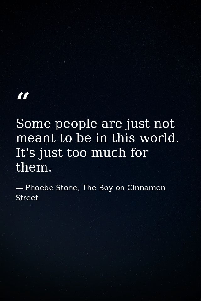 Some people are just not meant to be in this world. It's just too much for them. — Phoebe Stone, The Boy on Cinnamon Street