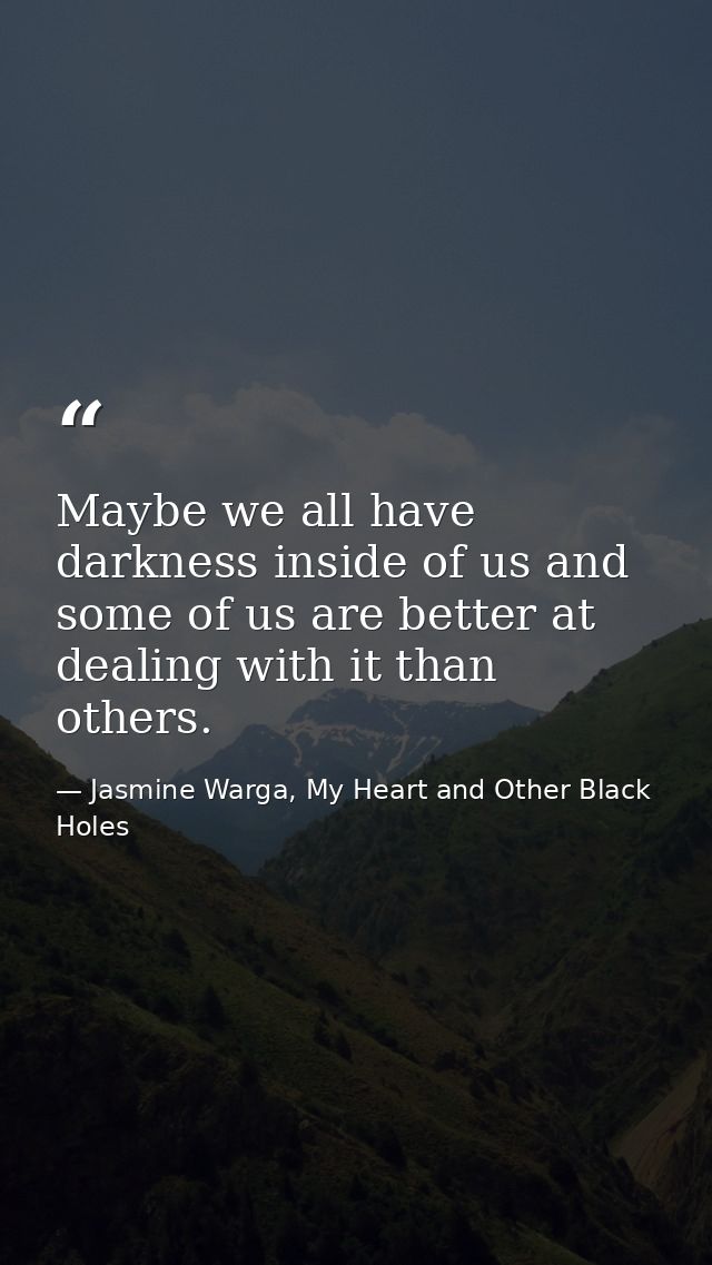 Maybe we all have darkness inside of us and some of us are better at dealing with it than others. — Jasmine Warga, My Heart and Other Black Holes
