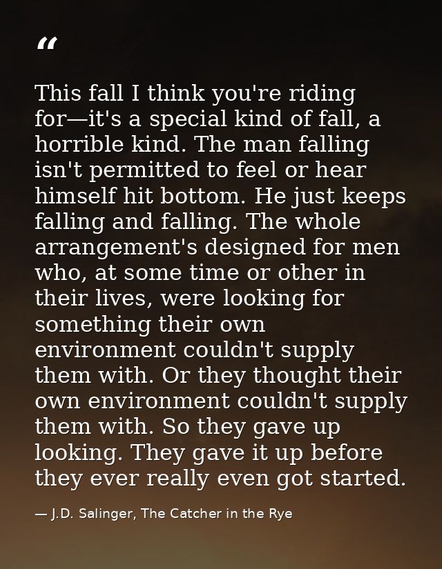 This fall I think you're riding for—it's a special kind of fall, a horrible kind. The man falling isn't permitted to fee — J.D. Salinger, The Catcher in the Rye