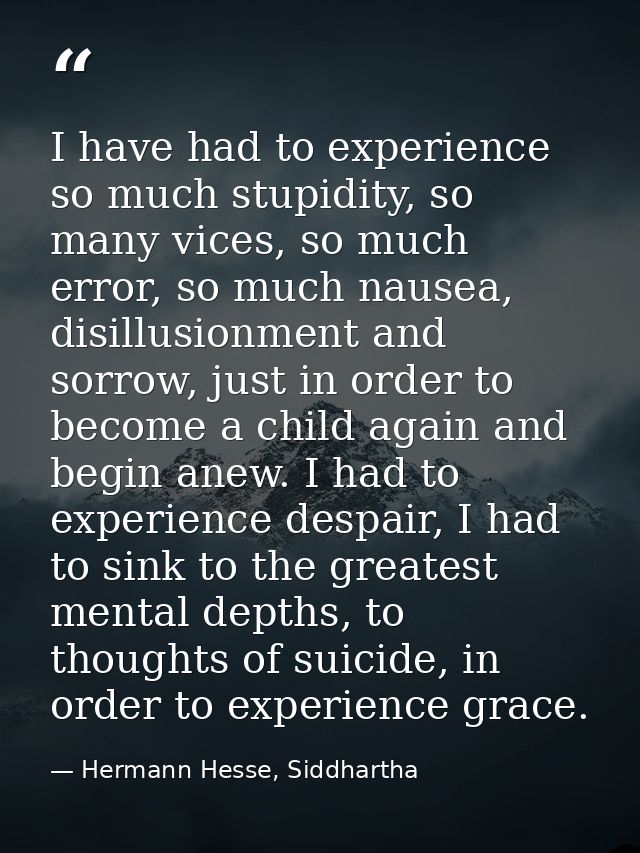 I have had to experience so much stupidity, so many vices, so much error, so much nausea, disillusionment and sorrow, ju — Hermann Hesse, Siddhartha