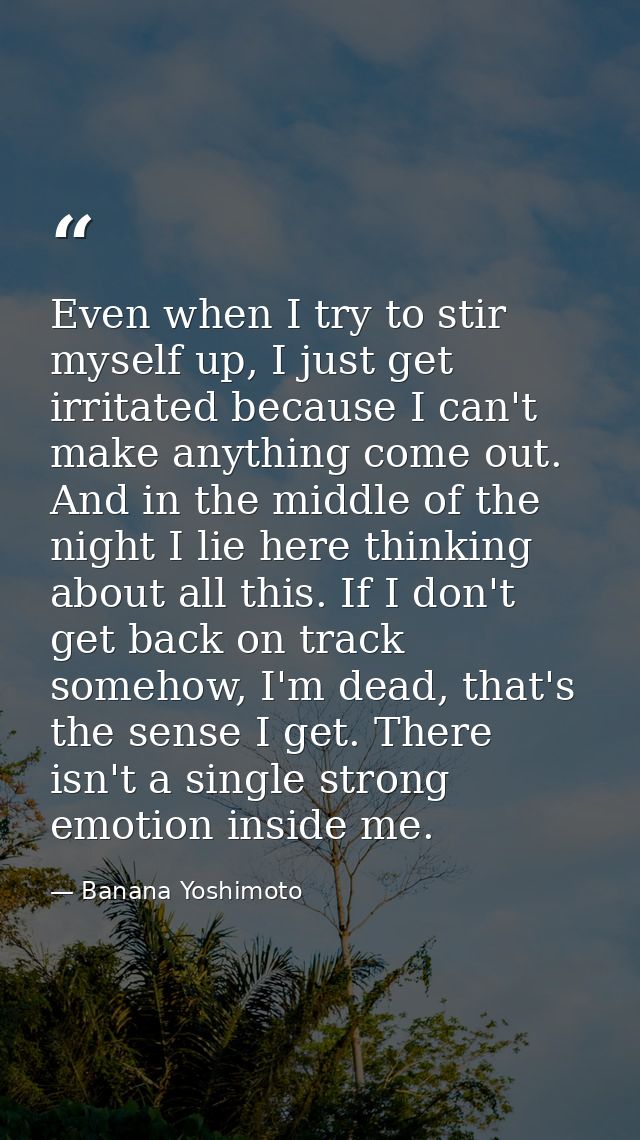 Even when I try to stir myself up, I just get irritated because I can't make anything come out. And in the middle of the — Banana Yoshimoto