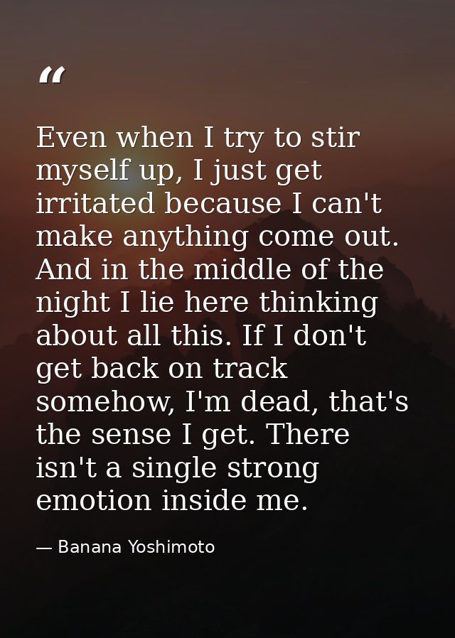 Even when I try to stir myself up, I just get irritated because I can't make anything come out. And in the middle of the — Banana Yoshimoto