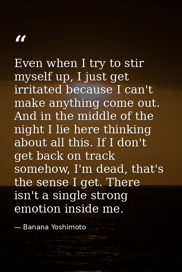 Even when I try to stir myself up, I just get irritated because I can't make anything come out. And in the middle of the — Banana Yoshimoto
