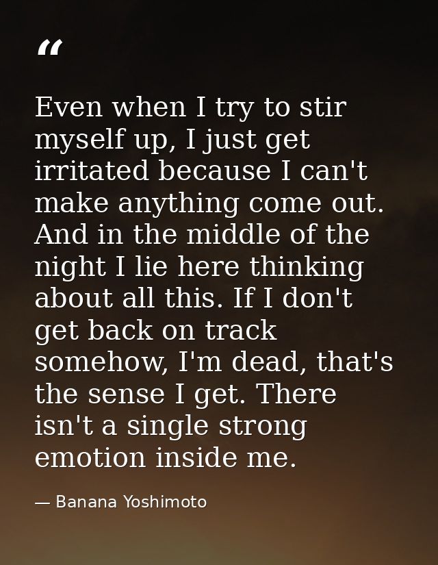 Even when I try to stir myself up, I just get irritated because I can't make anything come out. And in the middle of the — Banana Yoshimoto