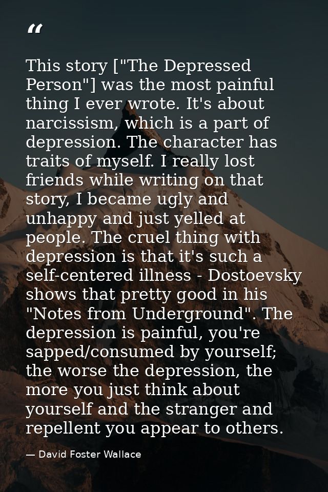 This story ["The Depressed Person"] was the most painful thing I ever wrote. It's about narcissism, which is a part of d — David Foster Wallace